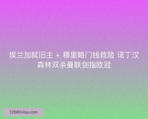 埃兰加弑旧主 + 穆里略门线救险 诺丁汉森林双杀曼联剑指欧冠