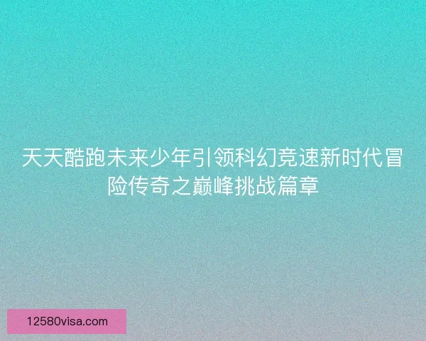 天天酷跑未来少年引领科幻竞速新时代冒险传奇之巅峰挑战篇章