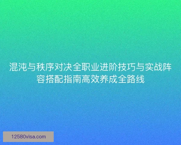 混沌与秩序对决全职业进阶技巧与实战阵容搭配指南高效养成全路线