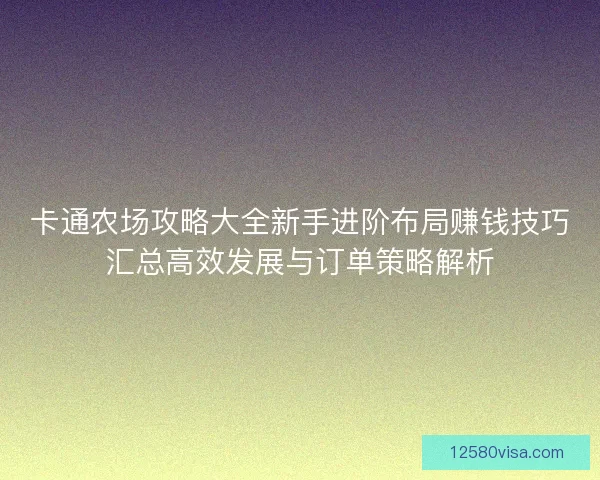 卡通农场攻略大全新手进阶布局赚钱技巧汇总高效发展与订单策略解析