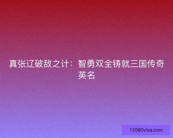 真张辽破敌之计：智勇双全铸就三国传奇英名