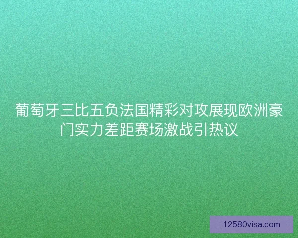 葡萄牙三比五负法国精彩对攻展现欧洲豪门实力差距赛场激战引热议