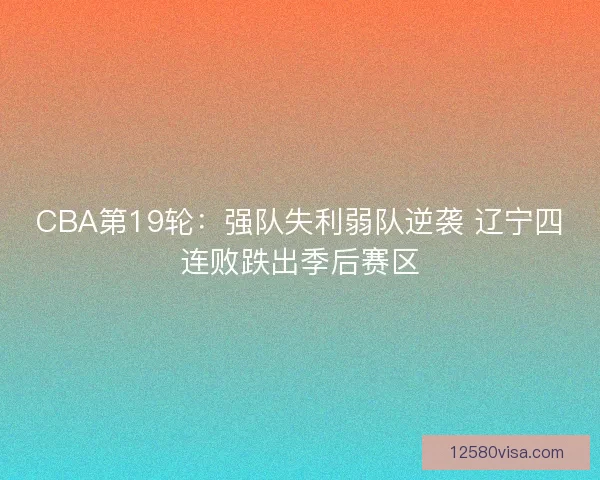 CBA第19轮：强队失利弱队逆袭 辽宁四连败跌出季后赛区