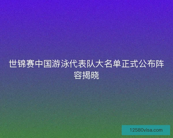 世锦赛中国游泳代表队大名单正式公布阵容揭晓