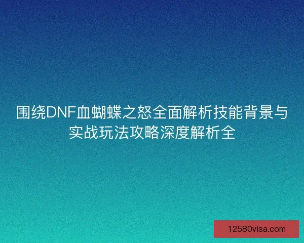 围绕DNF血蝴蝶之怒全面解析技能背景与实战玩法攻略深度解析全