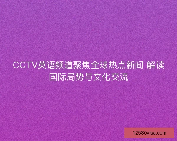 CCTV英语频道聚焦全球热点新闻 解读国际局势与文化交流