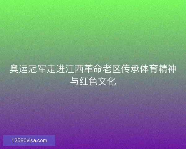 奥运冠军走进江西革命老区传承体育精神与红色文化