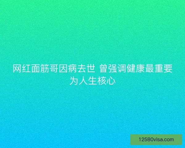 网红面筋哥因病去世 曾强调健康最重要为人生核心