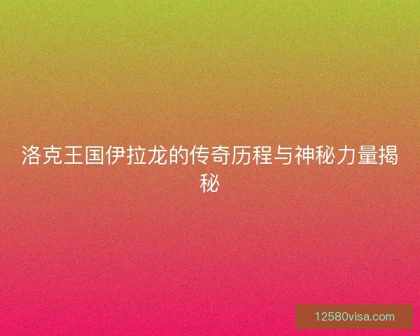 洛克王国伊拉龙的传奇历程与神秘力量揭秘