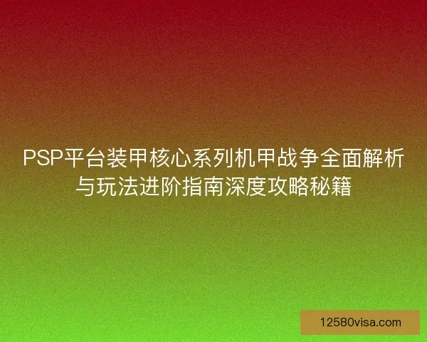 PSP平台装甲核心系列机甲战争全面解析与玩法进阶指南深度攻略秘籍