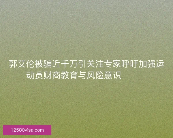 郭艾伦被骗近千万引关注专家呼吁加强运动员财商教育与风险意识⚠️💰