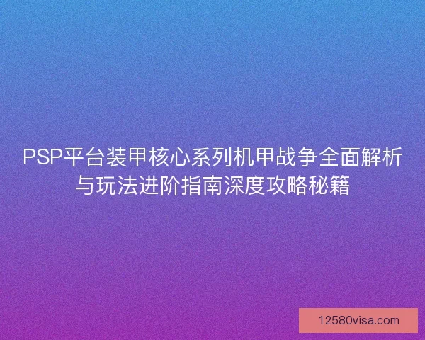 PSP平台装甲核心系列机甲战争全面解析与玩法进阶指南深度攻略秘籍