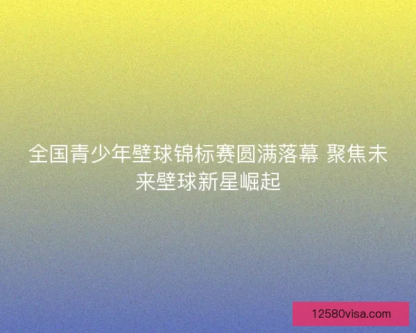 全国青少年壁球锦标赛圆满落幕 聚焦未来壁球新星崛起