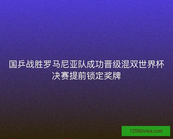 国乒战胜罗马尼亚队成功晋级混双世界杯决赛提前锁定奖牌