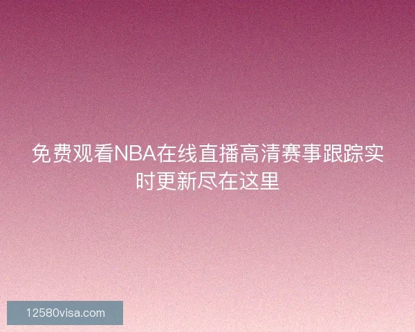 免费观看NBA在线直播高清赛事跟踪实时更新尽在这里