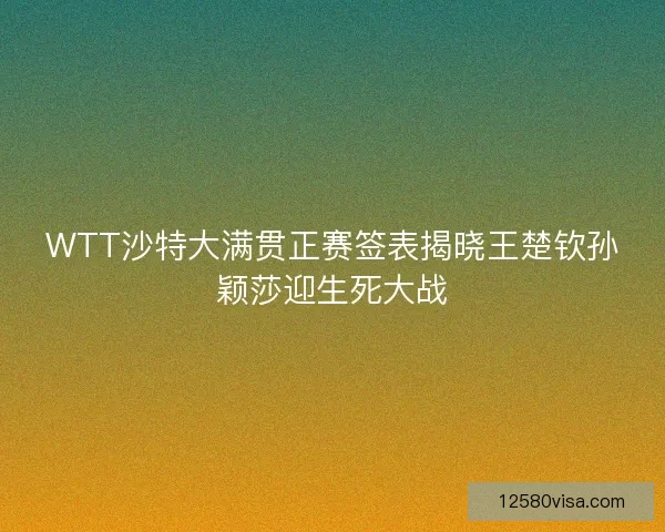 WTT沙特大满贯正赛签表揭晓王楚钦孙颖莎迎生死大战
