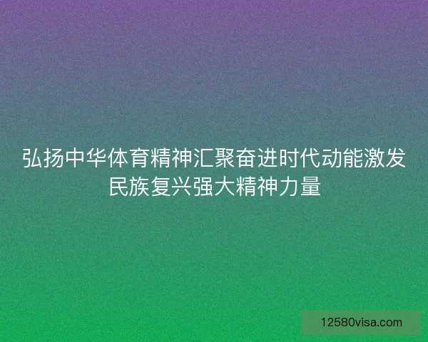 弘扬中华体育精神汇聚奋进时代动能激发民族复兴强大精神力量